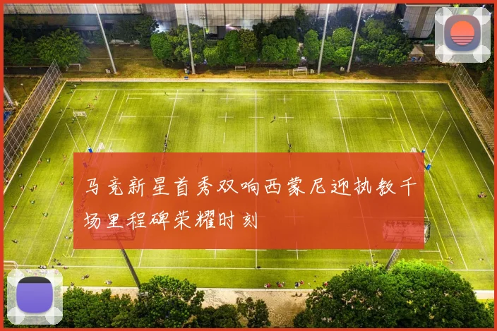 马竞新星首秀双响西蒙尼迎执教千场里程碑荣耀时刻
