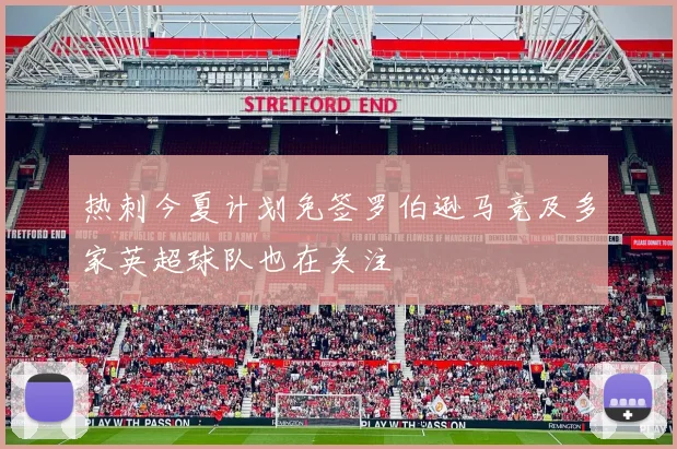 热刺今夏计划免签罗伯逊马竞及多家英超球队也在关注