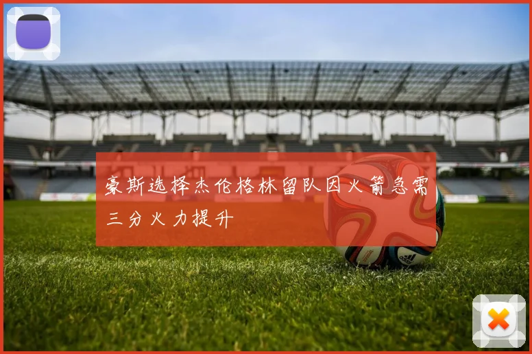 豪斯选择杰伦格林留队因火箭急需三分火力提升