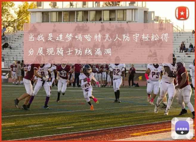 当我是追梦吗哈特无人防守轻松得分展现骑士防线漏洞