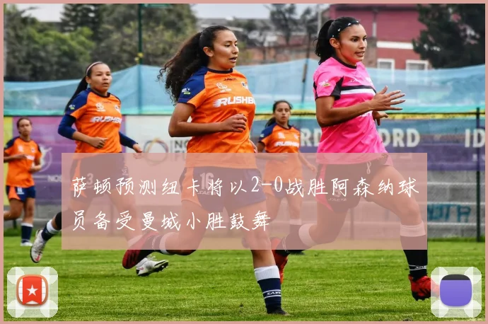 萨顿预测纽卡将以2-0战胜阿森纳球员备受曼城小胜鼓舞