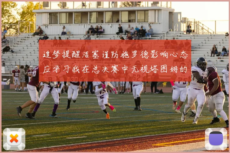 追梦提醒活塞谨防施罗德影响心态应学习我在总决赛中无视塔图姆的策略