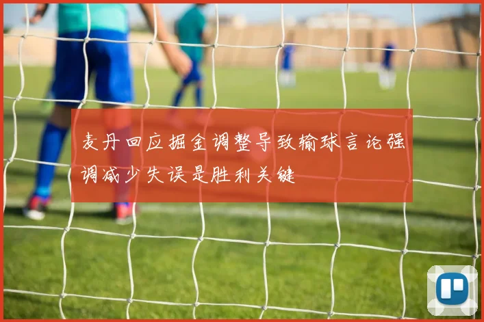 麦丹回应掘金调整导致输球言论强调减少失误是胜利关键