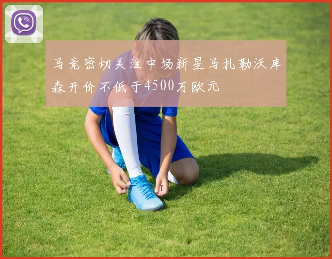 马竞密切关注中场新星马扎勒沃库森开价不低于4500万欧元