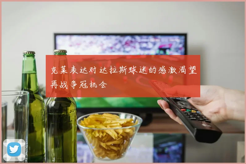 克莱表达对达拉斯球迷的感激渴望再战争冠机会