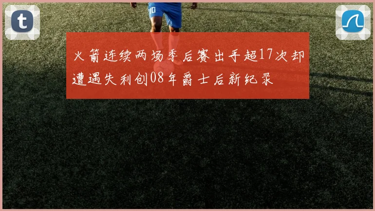 火箭连续两场季后赛出手超17次却遭遇失利创08年爵士后新纪录