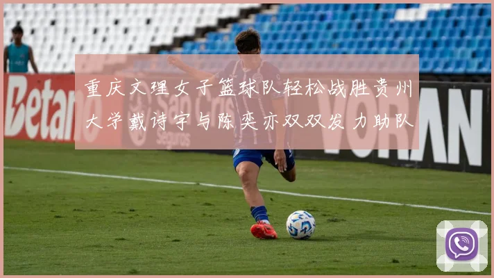 重庆文理女子篮球队轻松战胜贵州大学戴诗宇与陈奕亦双双发力助队取胜