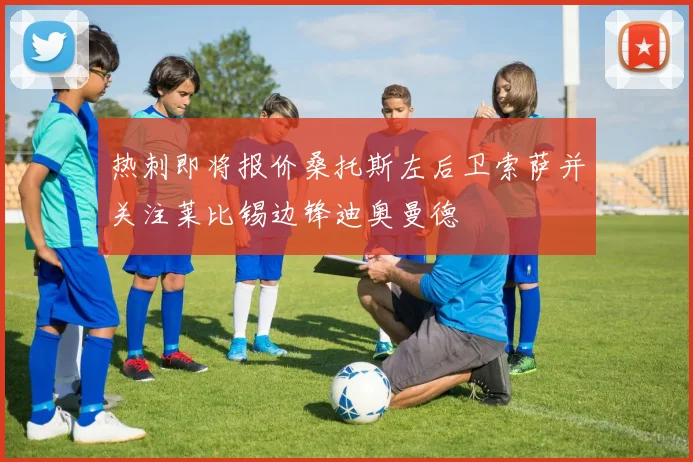 热刺即将报价桑托斯左后卫索萨并关注莱比锡边锋迪奥曼德