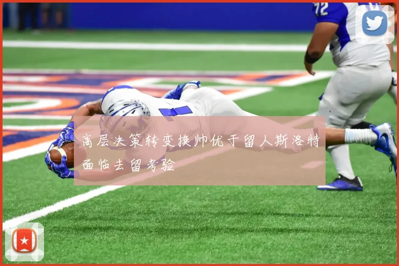 高层决策转变换帅优于留人斯洛特面临去留考验