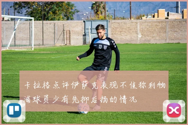 卡拉格点评伊萨克表现不佳称利物浦球员少有先抑后扬的情况