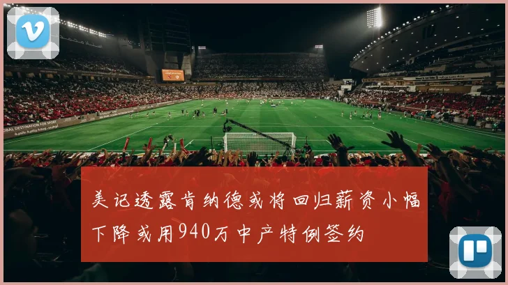 美记透露肯纳德或将回归薪资小幅下降或用940万中产特例签约