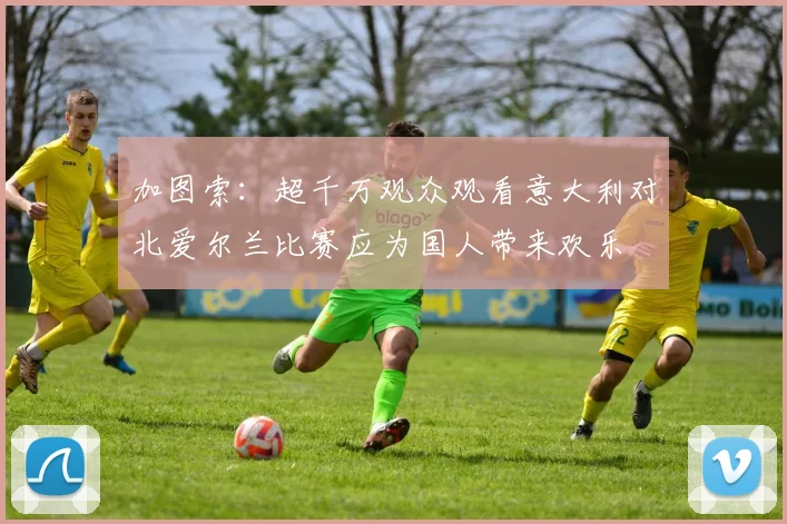 加图索：超千万观众观看意大利对北爱尔兰比赛应为国人带来欢乐