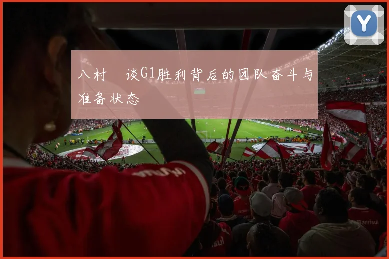 八村塁谈G1胜利背后的团队奋斗与准备状态