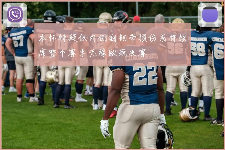本怀特疑似内侧副韧带损伤或将缺席整个赛季无缘欧冠决赛