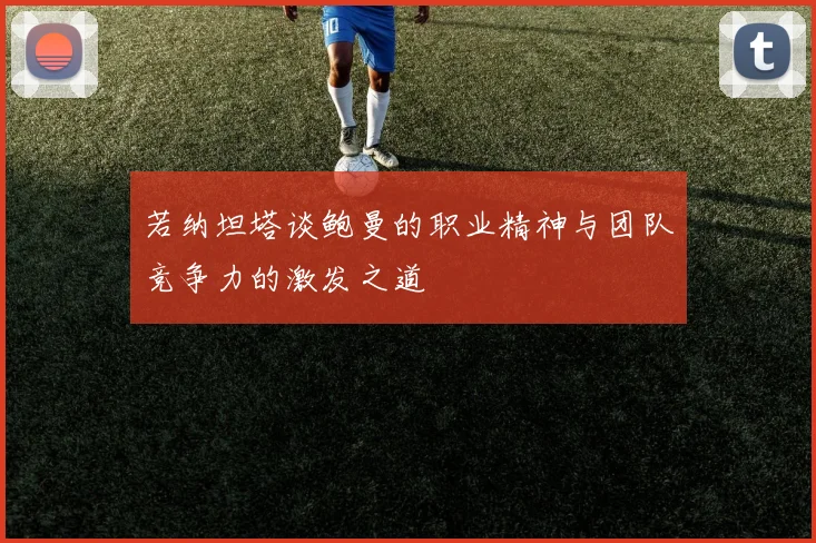 若纳坦塔谈鲍曼的职业精神与团队竞争力的激发之道